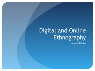 Digital and Online
Ethnography
James Robson
 