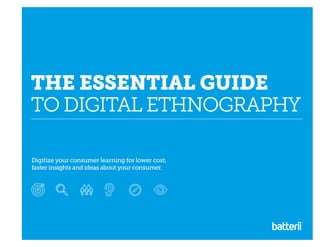 Digitize your consumer learning for lower cost,
faster insights and ideas about your consumer.
THE ESSENTIAL GUIDE
TO DIGITAL ETHNOGRAPHY
 