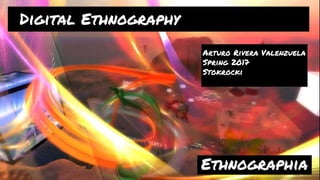Digital Ethnography
Arturo Rivera Valenzuela
Spring 2017
Stokrocki
Ethnographia
 