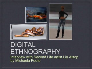 DIGITAL
ETHNOGRAPHY
Interview with Second Life artist Lin Alsop
by Michaela Foote
 