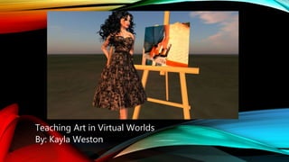 Teaching Art in Virtual Worlds
By: Kayla Weston
 