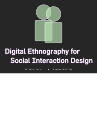 Digital Ethnography for
 Social Interaction Design
     BRYNN M. EVANS   ●   BRYNNEVANS.COM
 