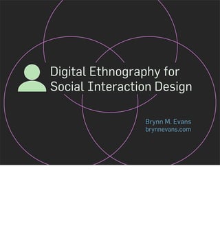 Digital Ethnography for
Social Interaction Design

                Brynn M. Evans
                brynnevans.com
 