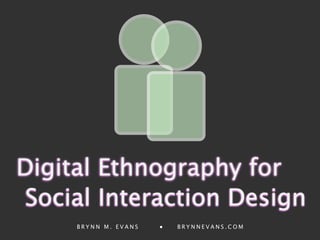 Digital Ethnography for
 Social Interaction Design
     BRYNN M. EVANS   ●   BRYNNEVANS.COM
 