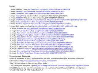 Images 1. Image: 'Manners Count'  http://www.flickr.com/photos/35034353562@N01/328659518 2. Image: ' facebook’   http://www.flickr.com/photos/88526923@N00/2114874155   3. Image: ' Smiley Face’   http://www.flickr.com/photos/34427465501@N01/1473 4. Image ' Frowny Crying ’  http://www.flickr.com/photos/13836188@N04/1408140580   5. Image: ' P3080951 ’  http://www.flickr.com/photos/66094064@N00/419962330 6.Image: ' GHCA's Computer Lab Running Gentoo Linux’   http://www.flickr.com/photos/27315689@N00/408727666 7. Image: ' classrules’   http://www.flickr.com/photos/25747180@N00/113841605   8. Image: ' facebook engancha ’  http://www.flickr.com/photos/39377396@N00/5373052254 9. Image: Body-Laptop Interface   http://farm3.static.flickr.com/2106/2414194397_9a484b1d75_b.jpg   10. Image: ' Friedel & me’   http://www.flickr.com/photos/97883072@N00/6426312 11.Image: ' Azimut’   http://www.flickr.com/photos/14112658@N02/2697994987 12. Image: ' Face to Face ’  http://www.flickr.com/photos/46683257@N02/5381234489 13.Image: ' Stop Cyber Bullying Day’   http://www.flickr.com/photos/21985647@N00/440423864 14. Image: ' Baby It's Cold Outside’   http://www.flickr.com/photos/22829128@N08/5484095486 15. Image:  http://upload.wikimedia.org/wikipedia/commons/a/a0/Bewaretroll.png 16. Image: ' untitled’   http://www.flickr.com/photos/21257461@N05/2994169884 17. Image: ' Behind the Red Ball’   http://www.flickr.com/photos/47643206@N00/3618803169 18. Image: ' xena loves a clichÃ© ’  http://www.flickr.com/photos/92518741@N00/34064003 19. Image: 'Is It Really That Funny?!'  http://www.flickr.com/photos/30674396@N00/50645710 20. Image:  ' 2nd Anoniversary 13’   http://www.flickr.com/photos/25414324@N02/4280254856   21. Image: ' Dina and Donatella ’  http://www.flickr.com/photos/35034362831@N01/3555429170 22. Image: ' Our Guide ’  http://www.flickr.com/photos/96914291@N00/4335573674 Recommended Resources Ribble, M., and Bailey, G. (2007).  Digital citizenship in schools . International Society for Technology in Education. Retrieved from  http://www.digitalcitizenship.net/Nine_Elements.html Shea, V. (1994).  Netiquette . San Francisco: Albion Books   12T2Learning Tools Netiquette Page  http://i2t2learningtools.wikispaces.com/Digital+Citizenship#x-Digital%20Etiquette NSW DET Netiquette Site http://lrrpublic.cli.det.nsw.edu.au/lrrSecure/Sites/LRRView/12871/index.htm?Signature=%28ed8ee782-95da-4a7f-909b-95c1a3d5c166%29   