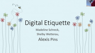 Digital Etiquette
Madeline Schreck,
Shelby Wetterau,
Alexis Pins
 