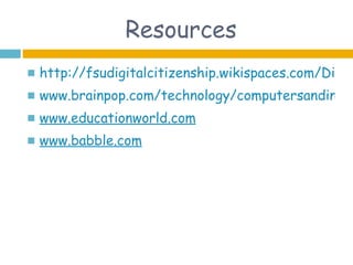 Resources
   http://fsudigitalcitizenship.wikispaces.com/Digita
   www.brainpop.com/technology/computersandinter
   www.educationworld.com
   www.babble.com
 