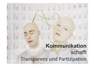 Kommunikation
schafft
Transparenz	
  und	
  ParJzipaJon	
  
 
