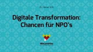 Digitale Transformation:
Chancen für NPO’s
25. Februar 2016
 