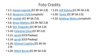Foto Credits
• S.1: Awaya Legends (CC BY-SA 2.0)
• S.2: Benjamin Child (unsplash)
• S.4: nist6dh (CC BY-SA 2.0)
• S.6: Bryan Mathers (CC BY-ND 2.0)
• S.8: Ken Teegardin (CC BY-SA 2.0)
• S.10: Celestine Chua (CC BY 2.0)
• S.11: geralt (CC0 Pixabay)
• S.14: geralt (CC0 Pixabay)
• S.16: Michael Coghlan (CC BY-SA
2.0)
• S.20: Mitch Barrie (CC BY-SA 2.0)
• S.23: Jeff Kubina (CC BY-SA 2.0)
• S.30: Torley (CC BY-SA 2.0)
• S.32: Mathew Waters (unsplash)
 