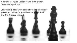 Charlene Li: Digital Leader setzen die digitalen
Tools strategisch ein…
„Leadership has always been about the exercise of
power and influence to achieve a strategic end“
(in: The Engaged Leader)
 