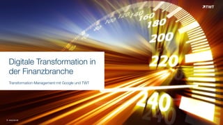 Digitale Transformation in  
der Finanzbranche  
Transformation-Management mit Google und TWT
© www.twt.de
 