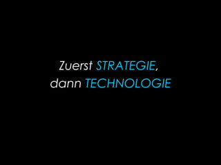 Zuerst STRATEGIE,
dann TECHNOLOGIE
 