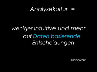 Analysekultur =
weniger intuitive und mehr
auf Daten basierende
Entscheidungen
@innova2
 