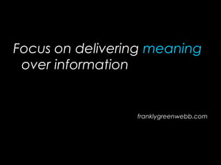 Focus on delivering meaning
over information
franklygreenwebb.com
 