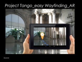 Project Tango_easy Wayfinding_AR
Source: http://blog.guidigo.com/blog/guidigo-presents-the-first-project-tango-app-capable-
of-3d-indoor-geolocation/
 