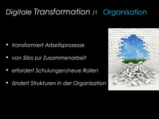 Digitale Transformation /1_ Organisation
 transformiert Arbeitsprozesse
 von Silos zur Zusammenarbeit
 erfordert Schulungen/neue Rollen
 ändert Strukturen in der Organisation
 