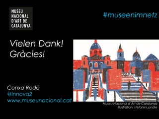 #museenimnetz
Vielen Dank!
Gràcies!
Conxa Rodà
@innova2
www.museunacional.cat Museu Nacional d’Art de Catalunya
Illustration: stefanini_andre
 