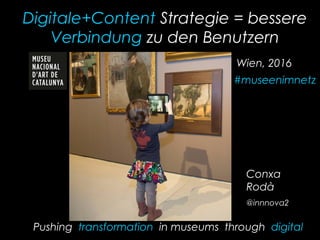 Digitale+Content Strategie = bessere
Verbindung zu den Benutzern
Conxa
Rodà
@innnova2
Pushing transformation in museums through digital
Wien, 2016
#museenimnetz
 