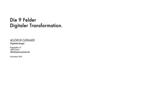 Die 9 Felder
Digitaler Transformation.
Digitalstrategie
November 2015
Pappelallee 10
10437 Berlin
ofﬁce@agentur-gerhard.de
 