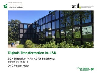 Digitale Transformation im L&D
ZGP Symposium "HRM 4.0 für die Schweiz"
Zürich, 02.11.2016
Dr. Christoph Meier
 