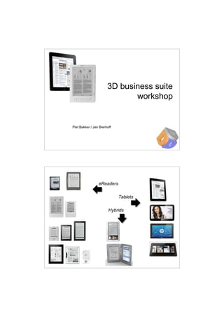 3D business suite
                              workshop


Piet Bakker / Jan Bierhoff




                 eReaders

                             Tablets

                        Hybrids
 