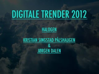 DIGITALE TRENDER 2012
              HALOGEN
  DIGITALE TRENDER 2012
   KRISTIAN SINGSTAD PÅLSHAUGEN
                 &
           JØRGEN DALEN
 