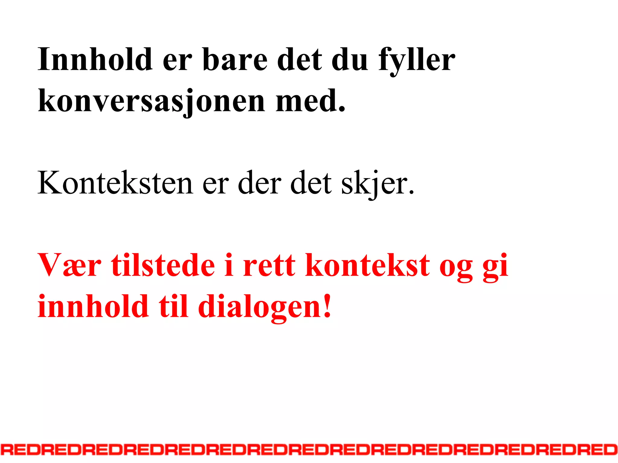 Innholder bare det du fyllerkonversasjonen med. Kontekstenerderdetskjer.Værtilstedeirettkontekstoggiinnholdtildialogen!