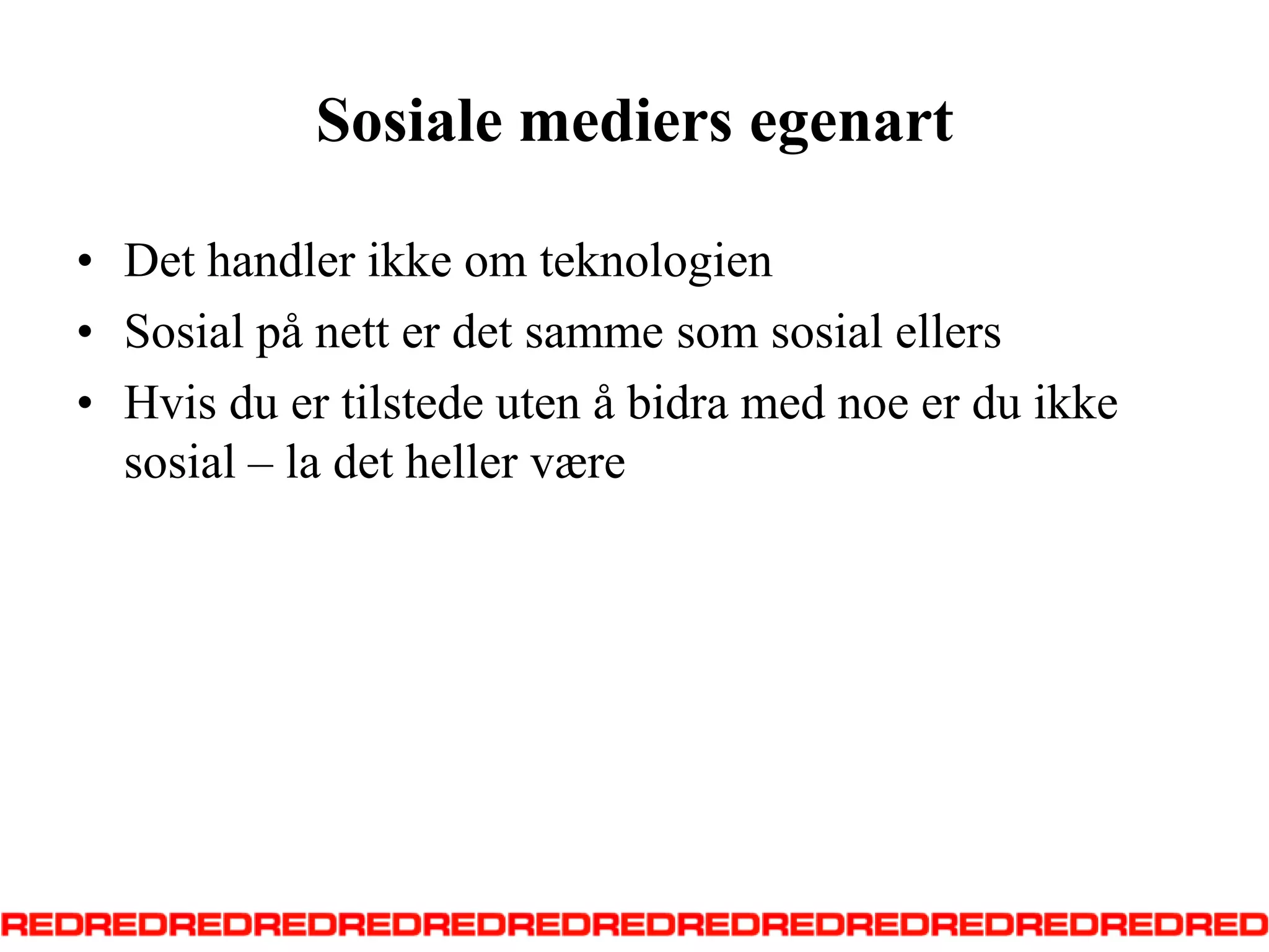 Sosiale mediers egenartDet handler ikke om teknologienSosial på nett er det samme som sosial ellersHvis du er tilstede uten å bidra med noe er du ikke sosial – la det heller være