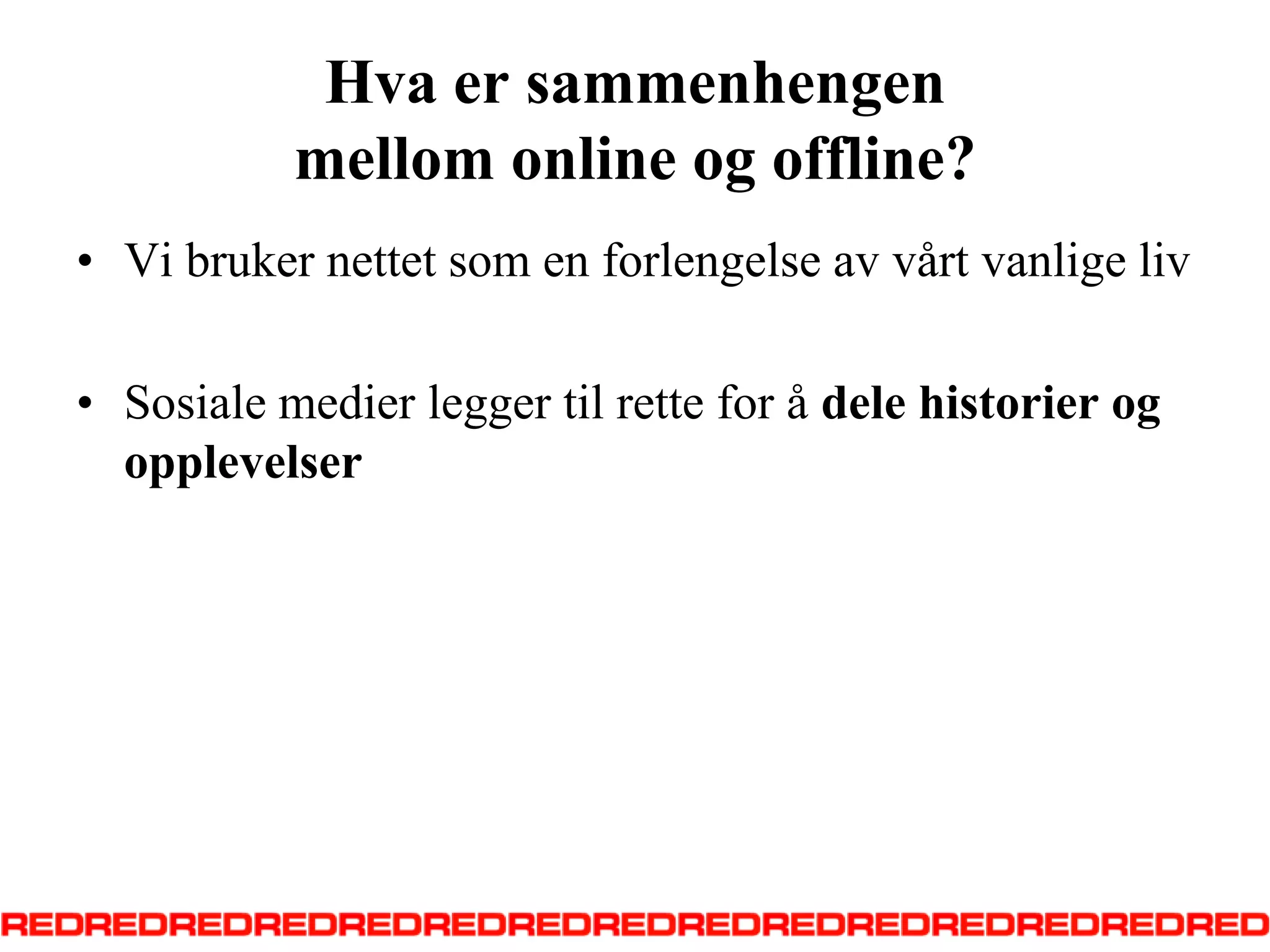 Hva er sammenhengenmellom online og offline?Vi bruker nettet som en forlengelse av vårt vanlige livSosiale medier legger til rette for å dele historier og opplevelser