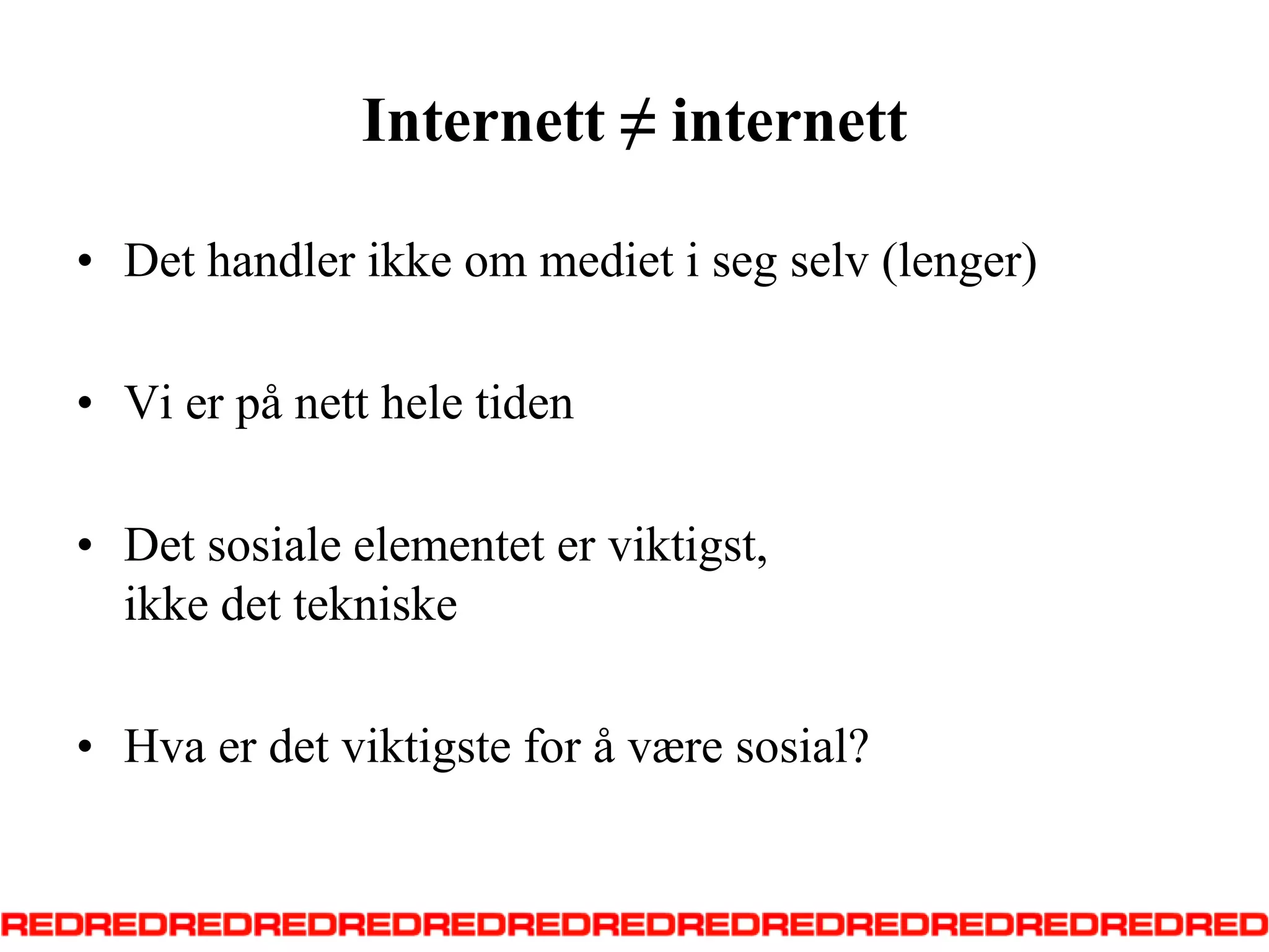 Internett ≠ internett Det handler ikke om mediet i seg selv (lenger)Vi er på nett hele tidenDet sosiale elementet er viktigst, ikke det tekniskeHva er det viktigste for å være sosial?