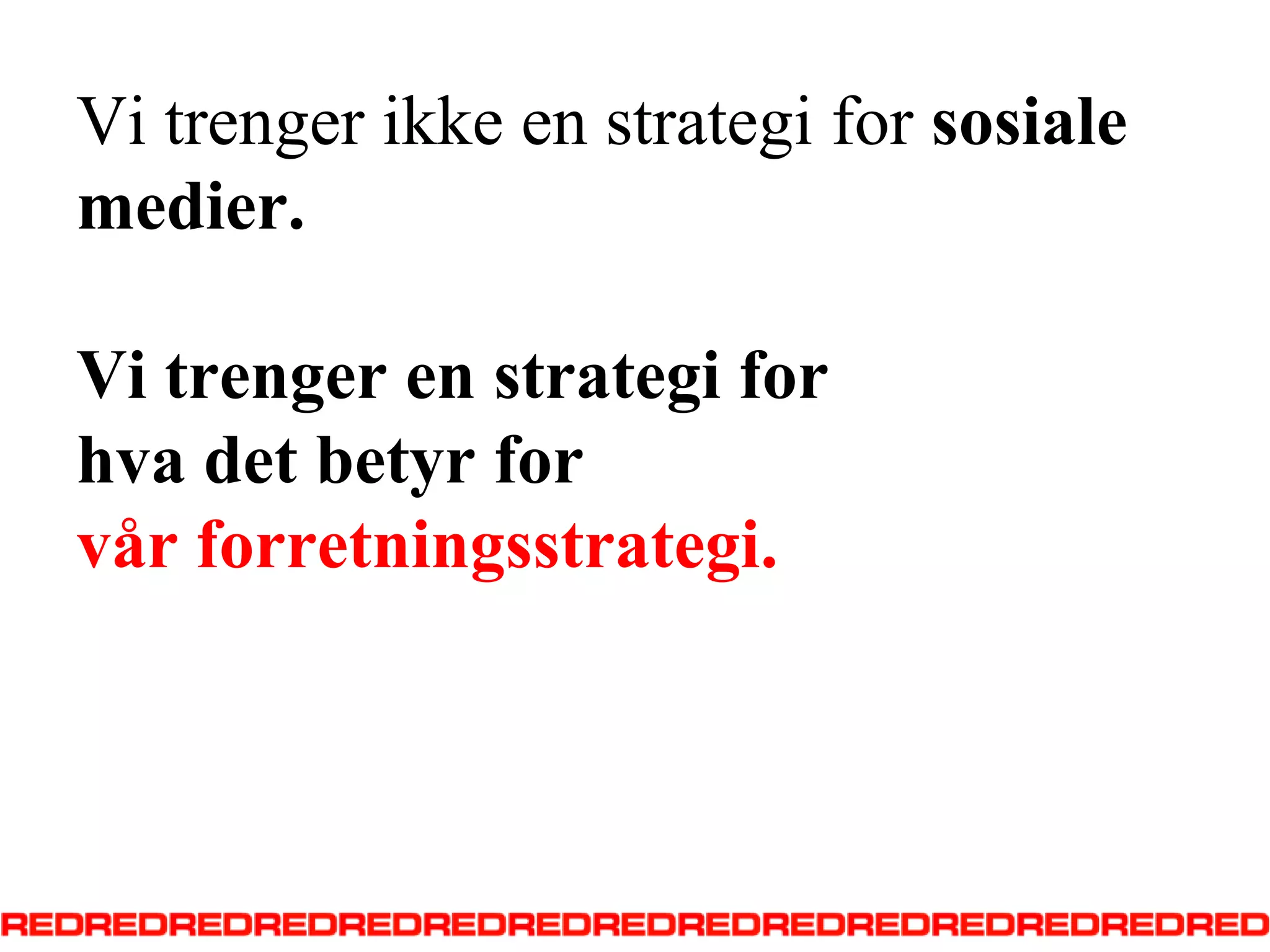 Vi trengerikke en strategi for sosialemedier.Vi trenger en strategi for hvadetbetyr for vårforretningsstrategi.