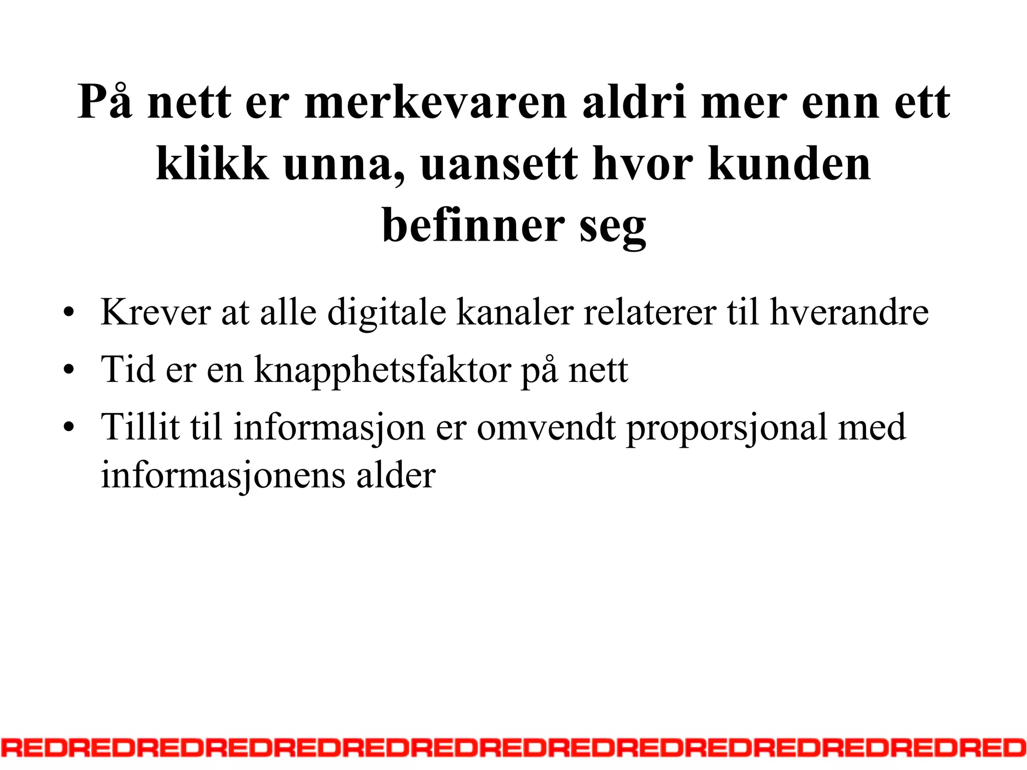 På nett er merkevaren aldri mer enn ett klikk unna, uansett hvor kunden befinner segKrever at alle digitale kanaler relaterer til hverandreTid er en knapphetsfaktor på nettTillit til informasjon er omvendt proporsjonal med informasjonens alder