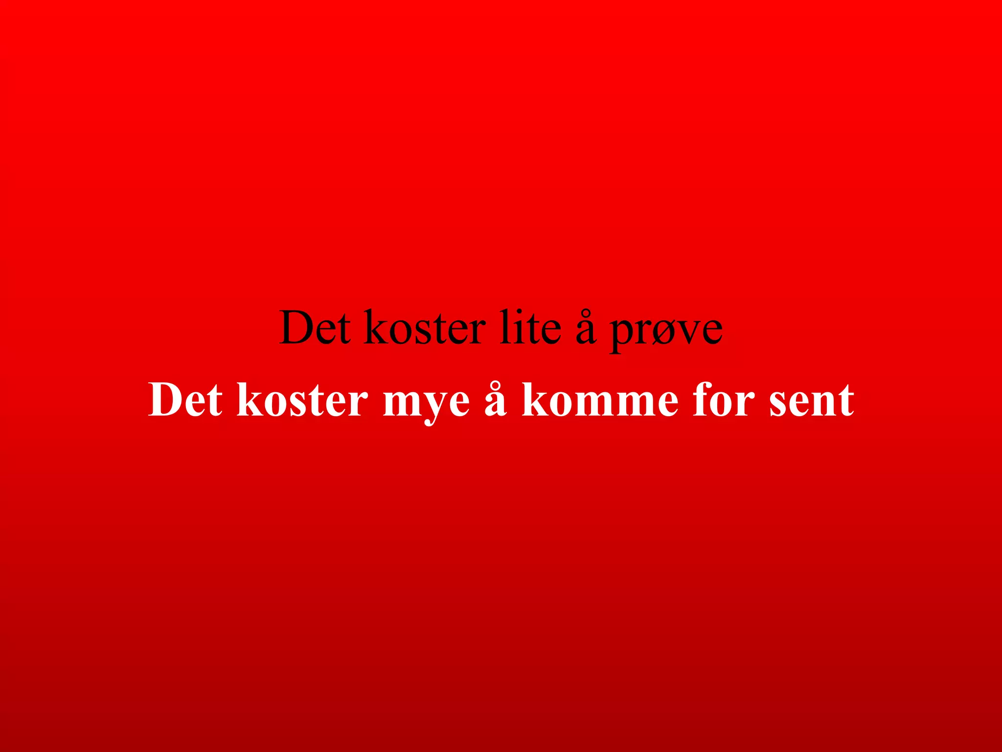 Det koster lite å prøveDet koster mye å komme for sent