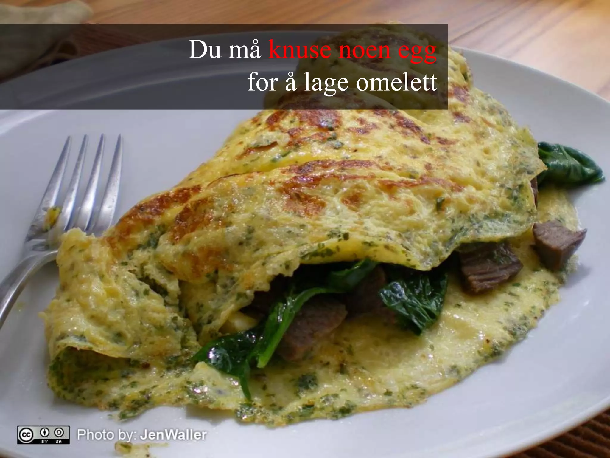 Du må knuse noen egg for å lage omelett