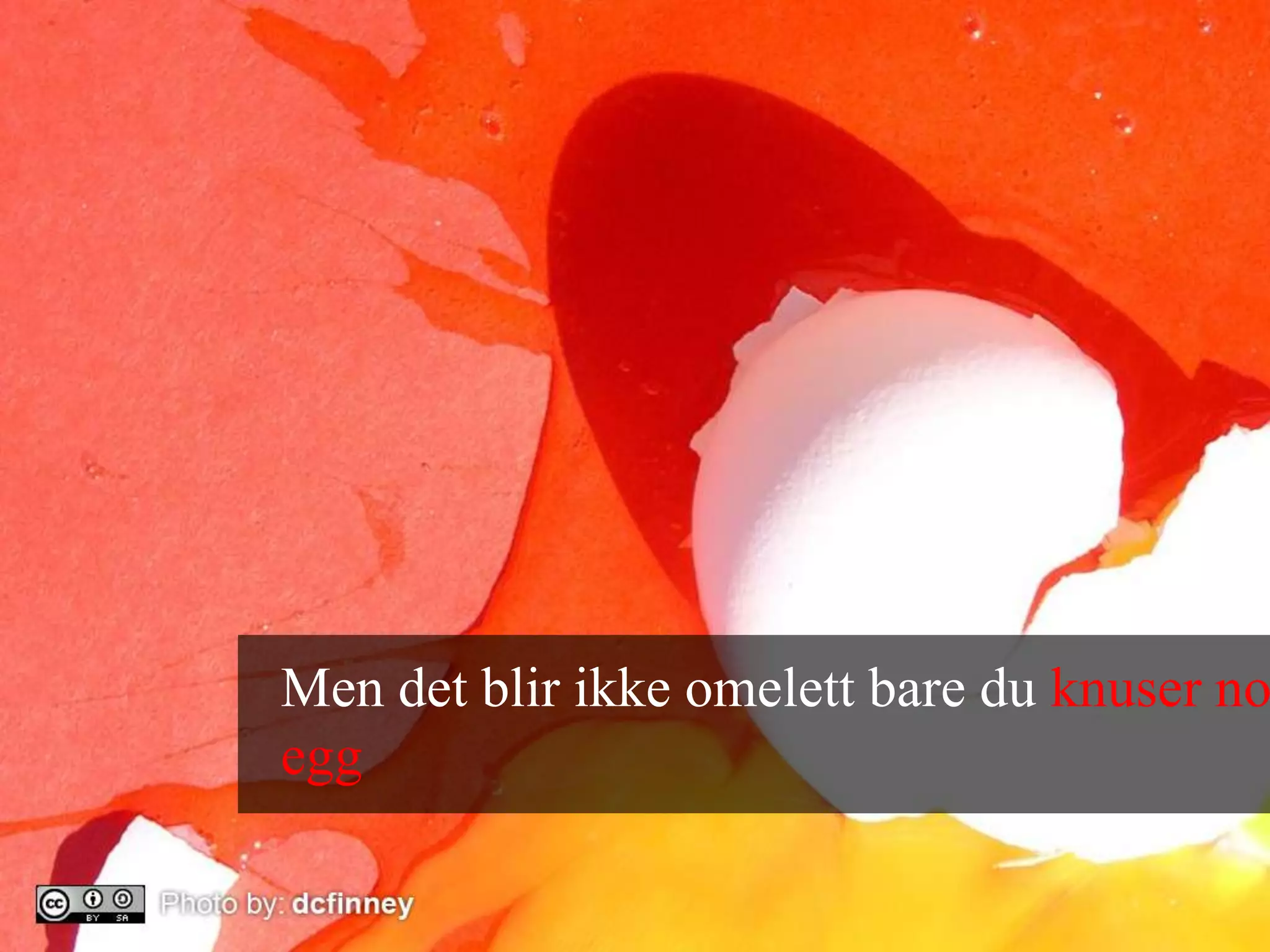 Men det blir ikke omelett bare du knuser noen egg