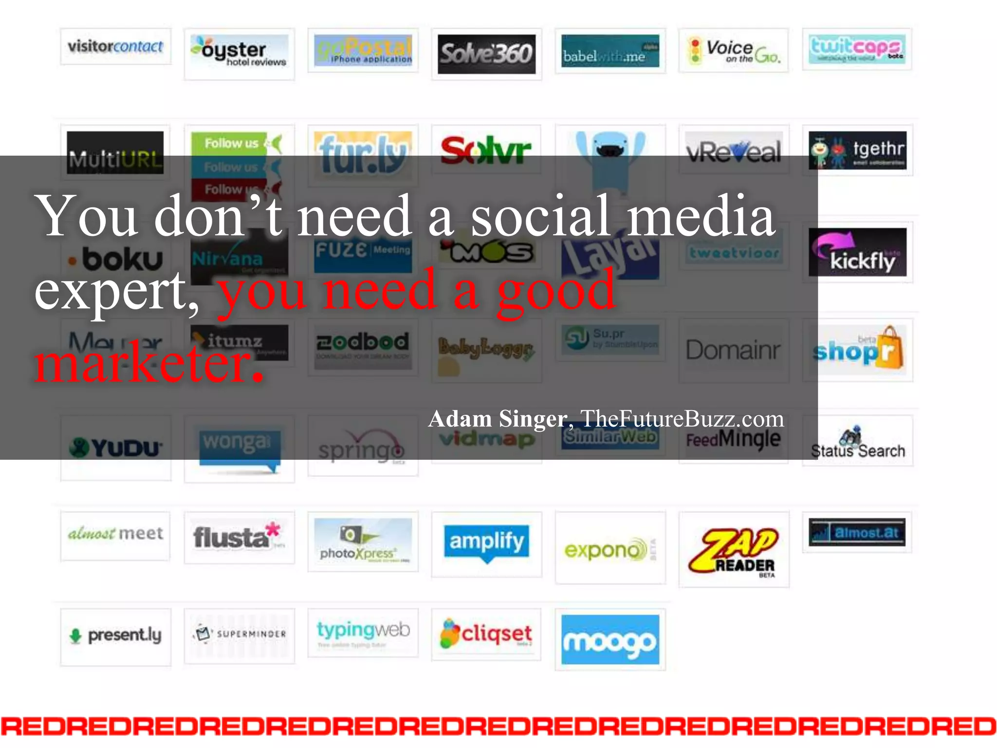 You don’t need a social media expert, you need a good marketer.Adam Singer, TheFutureBuzz.com
