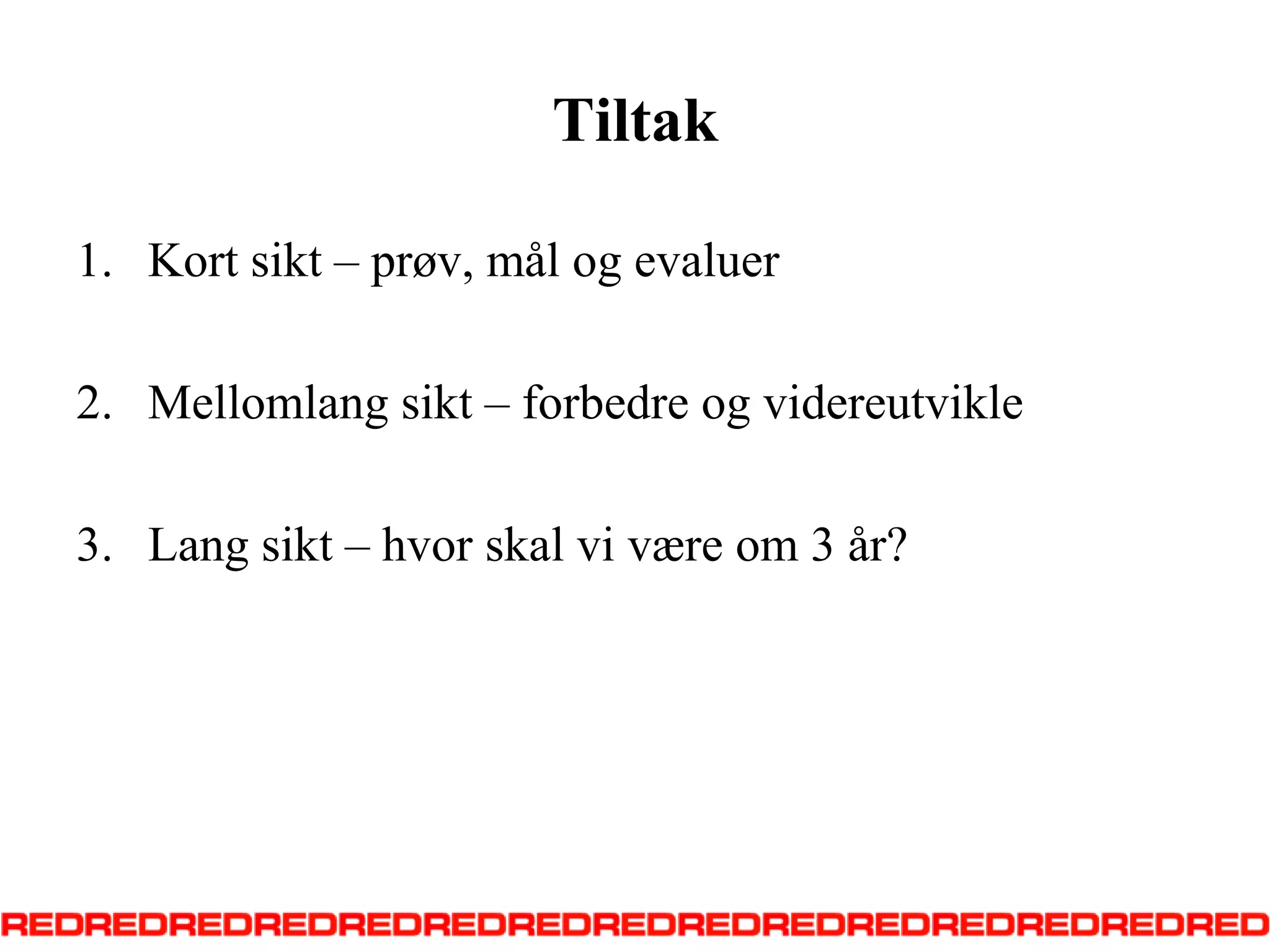 TiltakKort sikt – prøv, mål og evaluerMellomlang sikt – forbedre og videreutvikleLang sikt – hvor skal vi være om 3 år?