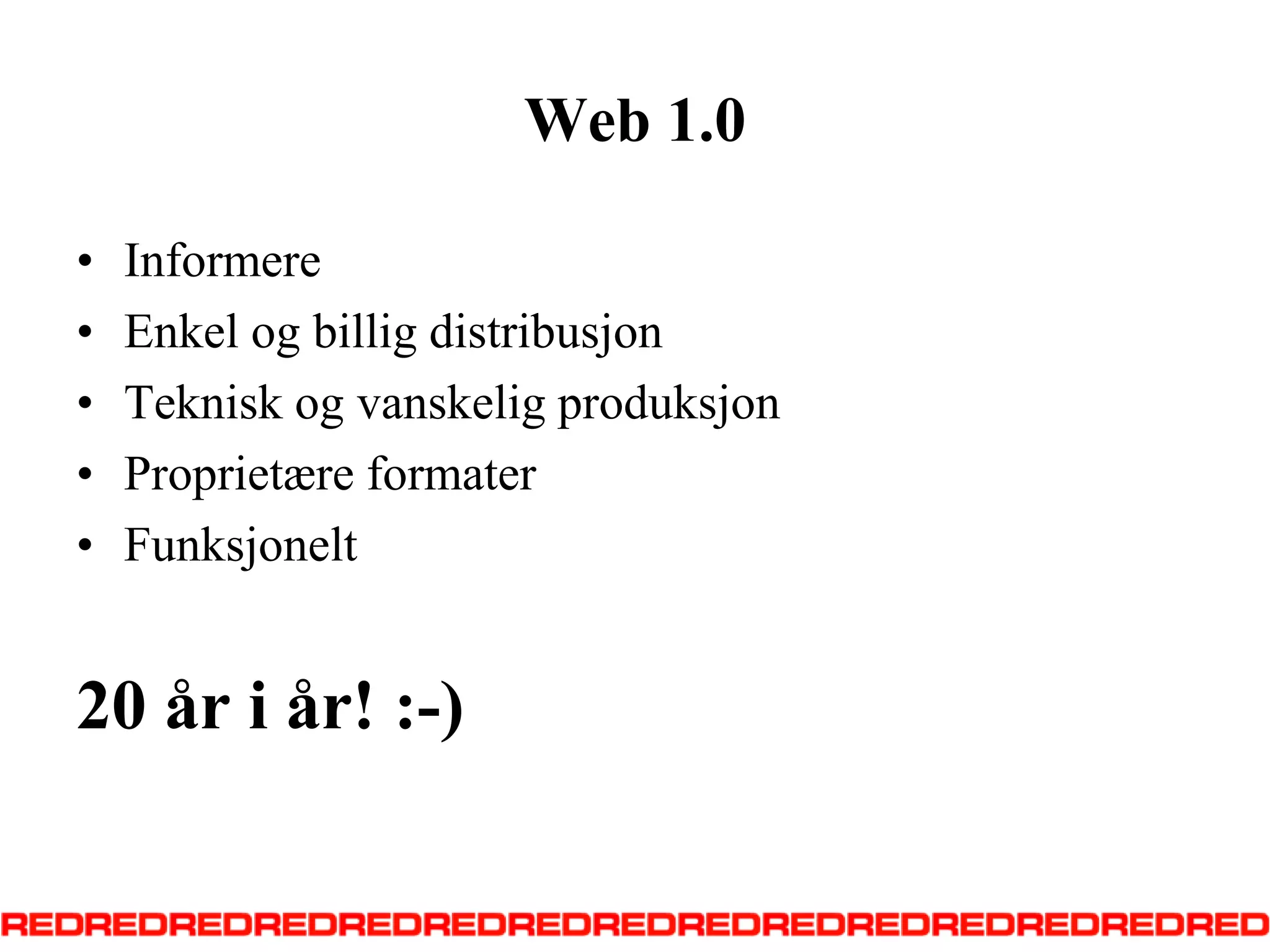 Web 1.0InformereEnkel og billig distribusjonTeknisk og vanskelig produksjonProprietære formaterFunksjonelt20 år i år! :-)