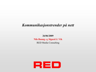Kommunikasjonstrender på nett 26/06/2009 Nils Røang og Sigurd J. Vik RED Media Consulting 