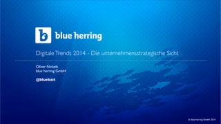 Digitale Trends 2014 - Die unternehmensstrategische Sicht
Oliver Nickels
blue herring GmbH
@bluebait

© blue herring GmbH 2014

 