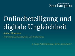 Onlinebeteiligung und
digitale Ungleichheit
Gefion Thuermer
University of Southampton, CDT Web Science
5. Camp Netzbegrünung, Berlin, 29/04/2017
 