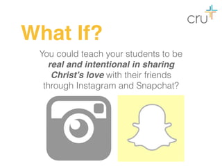 What If?
You could teach your students to be
real and intentional in sharing
Christ’s love with their friends
through Instagram and Snapchat?
 