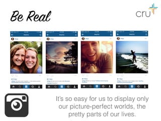 Be Real
It’s so easy for us to display only
our picture-perfect worlds, the
pretty parts of our lives.
 