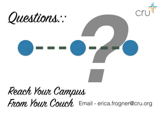 ?Reach Your Campus
From Your Couch
Questions::
Email - erica.frogner@cru.org
 