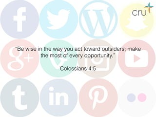 “Be wise in the way you act toward outsiders; make
the most of every opportunity.”
Colossians 4:5
 