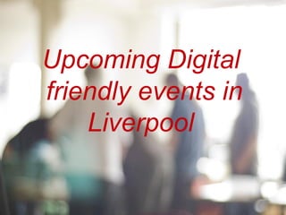 Upcoming Digital
friendly events in
Liverpool
 