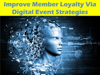 Improve Member Loyalty Via
  Digital Event Strategies
 