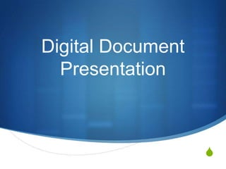 Digital Document
  Presentation



                   S
 