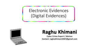 Electronic Evidences
(Digital Evidences)
Raghu Khimani
Cyber Crime Expert / Advisor
Contact: raghukhimani2007@gmail.com
 
